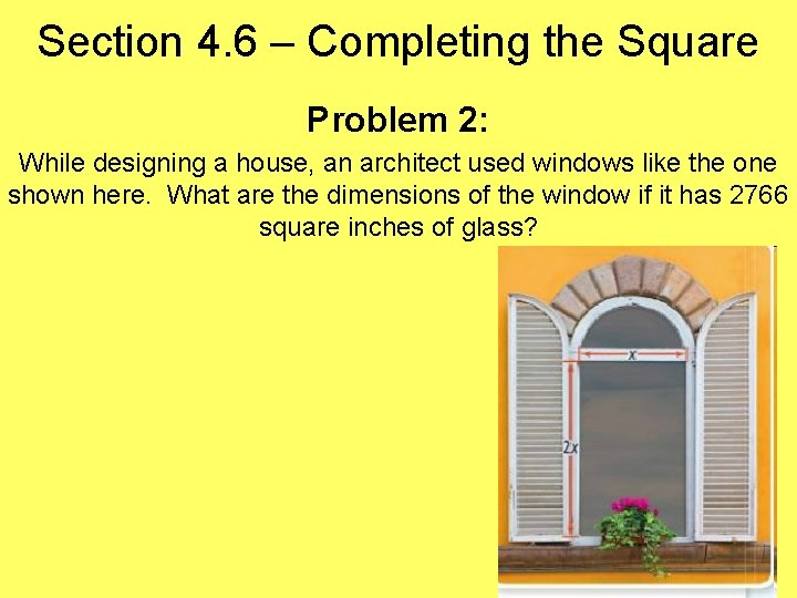 Section 4. 6 – Completing the Square Problem 2: While designing a house, an
