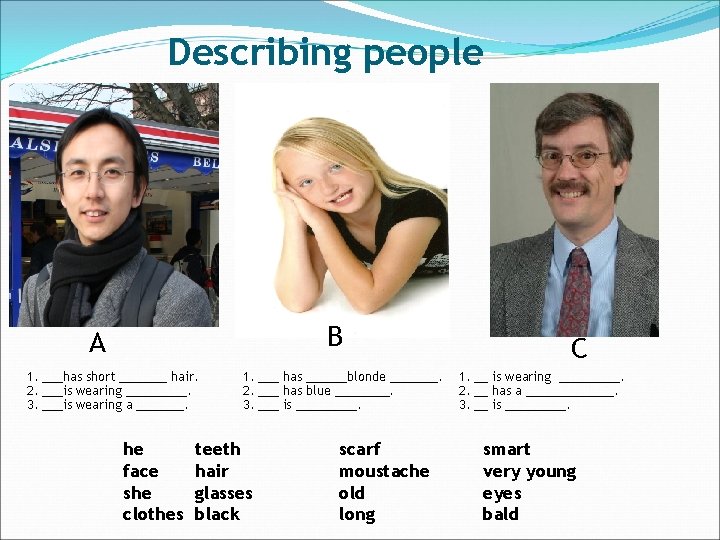 Describing people B A 1. ___has short _______ hair. 2. ___is wearing _____. 3.