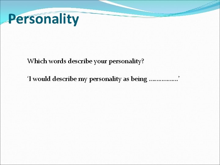 Personality Which words describe your personality? ‘I would describe my personality as being ……….