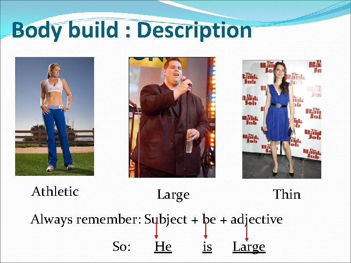 Body build : Description Athletic Large Thin Always remember: Subject + be + adjective