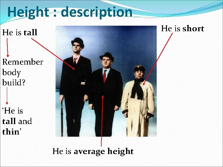 Height : description He is short He is tall Remember body build? ‘He is