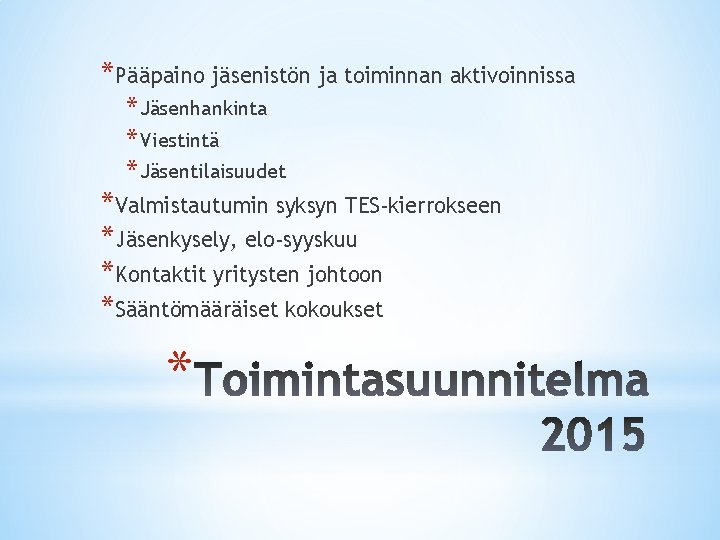 *Pääpaino jäsenistön ja toiminnan aktivoinnissa * Jäsenhankinta * Viestintä * Jäsentilaisuudet *Valmistautumin syksyn TES-kierrokseen *Pääpaino jäsenistön ja toiminnan aktivoinnissa * Jäsenhankinta * Viestintä * Jäsentilaisuudet *Valmistautumin syksyn TES-kierrokseen