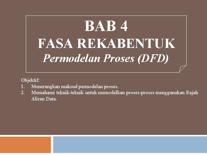 BAB 4 FASA REKABENTUK Permodelan Proses (DFD) Objektif: 1. Menerangkan maksud permodelan proses. 2.
