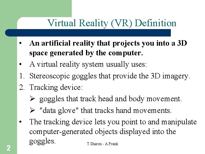 Virtual Reality (VR) Definition 2 • An artificial reality that projects you into a