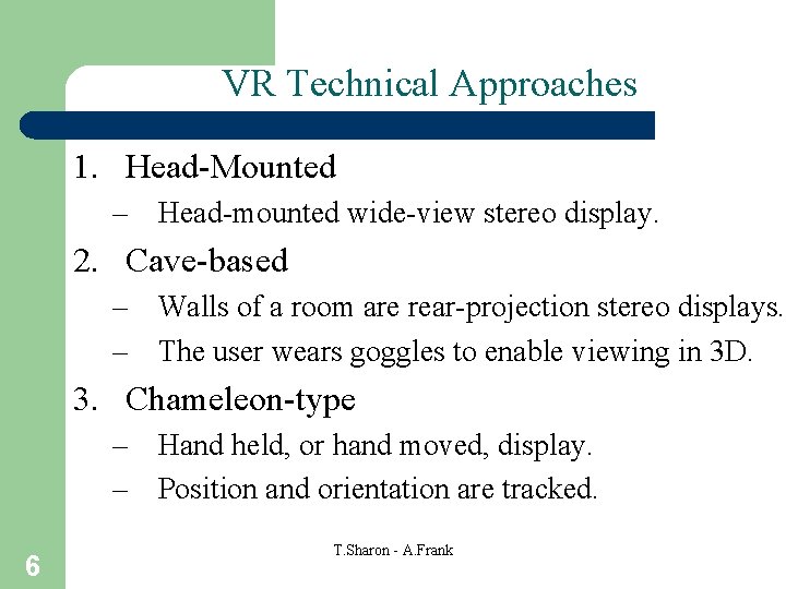 VR Technical Approaches 1. Head-Mounted – Head-mounted wide-view stereo display. 2. Cave-based – Walls