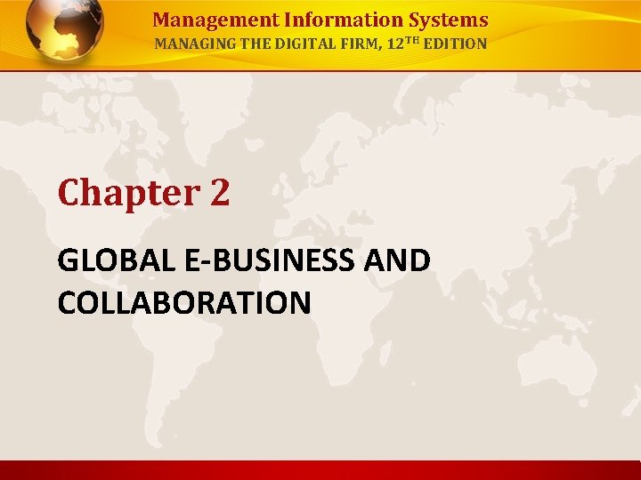 Management Information Systems MANAGING THE DIGITAL FIRM, 12 TH EDITION Chapter 2 GLOBAL E-BUSINESS