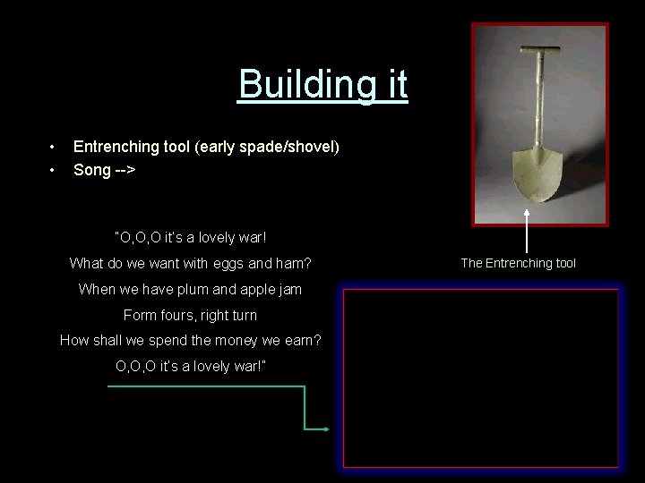 Building it • • Entrenching tool (early spade/shovel) Song --> “O, O, O it’s