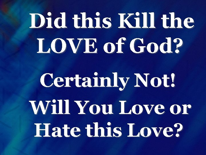 Did this Kill the LOVE of God? Certainly Not! Will You Love or Hate