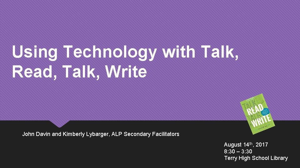 Using Technology with Talk, Read, Talk, Write John Davin and Kimberly Lybarger, ALP Secondary