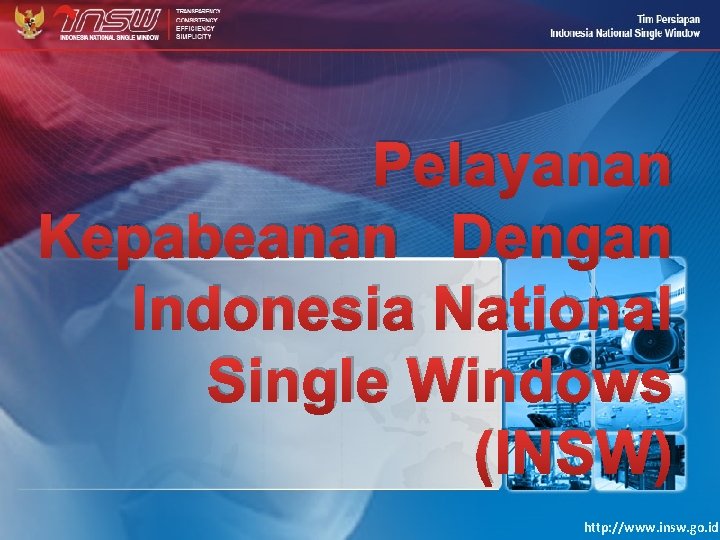 Pelayanan Kepabeanan Dengan Indonesia National Single Windows (INSW) http: //www. insw. go. id 