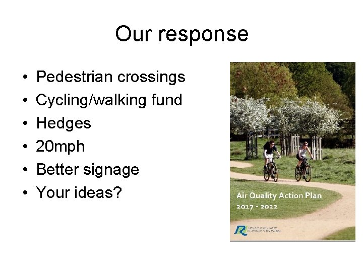 Our response • • • Pedestrian crossings Cycling/walking fund Hedges 20 mph Better signage Our response • • • Pedestrian crossings Cycling/walking fund Hedges 20 mph Better signage