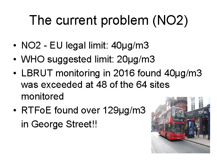 The current problem (NO 2) • NO 2 - EU legal limit: 40μg/m 3 The current problem (NO 2) • NO 2 - EU legal limit: 40μg/m 3