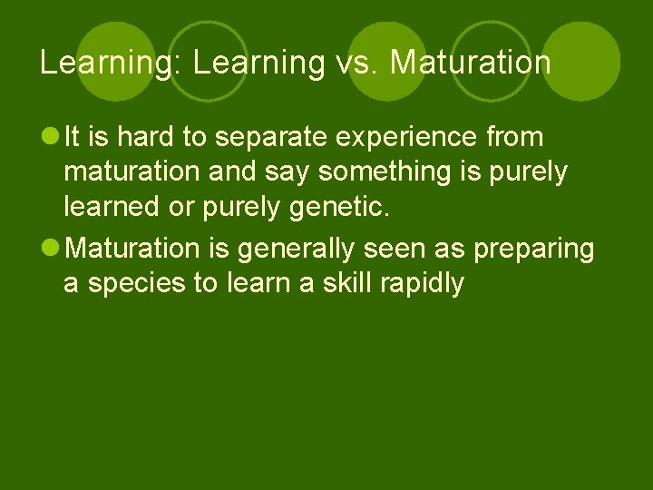 Learning: Learning vs. Maturation l It is hard to separate experience from maturation and