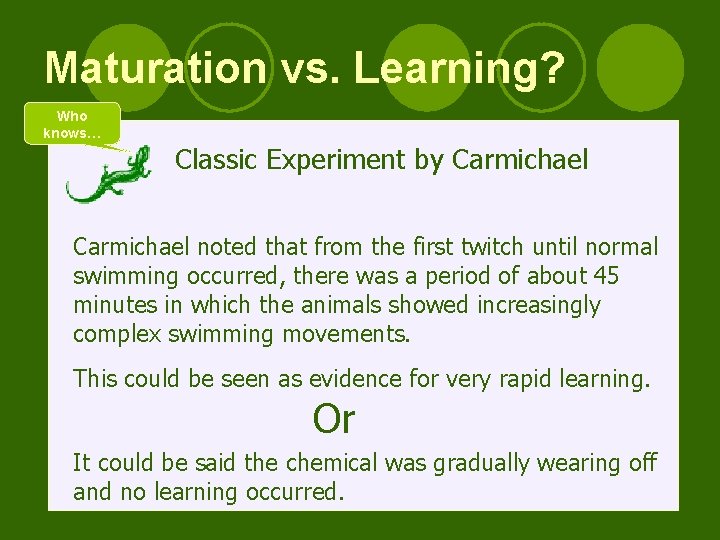 Maturation vs. Learning? Who knows… Classic Experiment by Carmichael noted that from the first