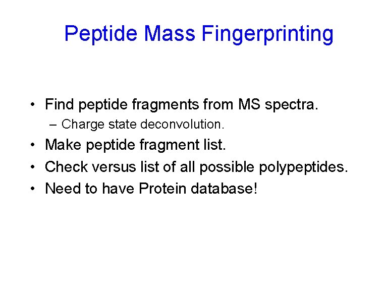 Peptide Mass Fingerprinting • Find peptide fragments from MS spectra. – Charge state deconvolution.