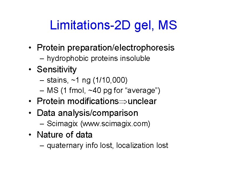 Limitations-2 D gel, MS • Protein preparation/electrophoresis – hydrophobic proteins insoluble • Sensitivity –