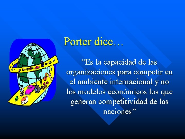 Porter dice… “Es la capacidad de las organizaciones para competir en el ambiente internacional