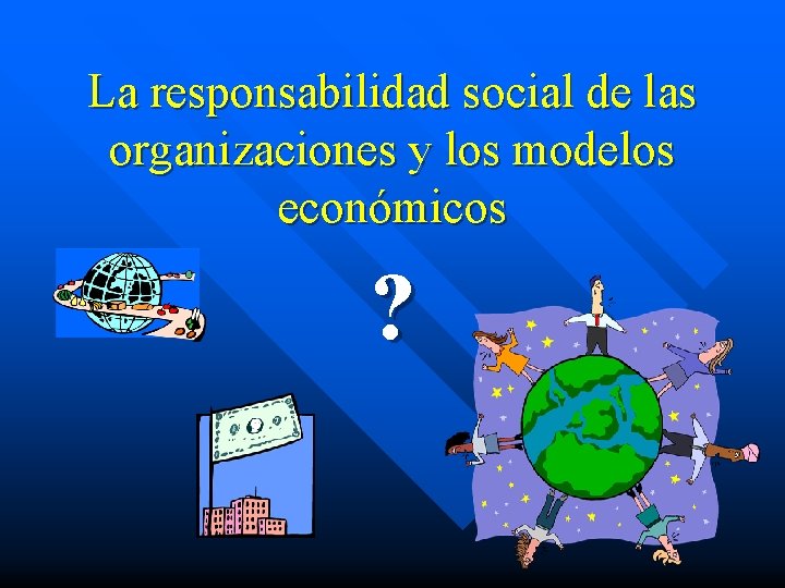 La responsabilidad social de las organizaciones y los modelos económicos ? 