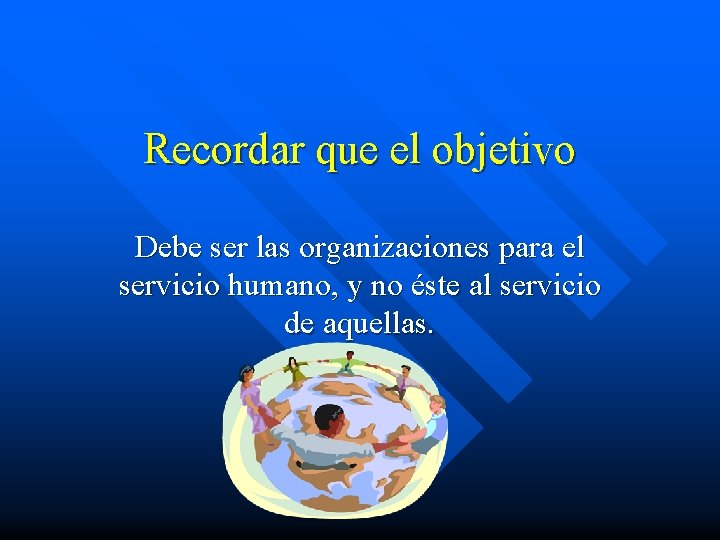 Recordar que el objetivo Debe ser las organizaciones para el servicio humano, y no