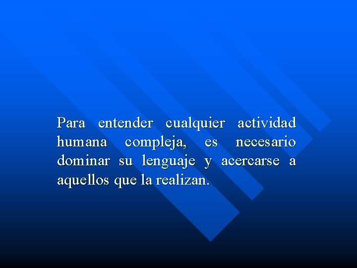 Para entender cualquier actividad humana compleja, es necesario dominar su lenguaje y acercarse a