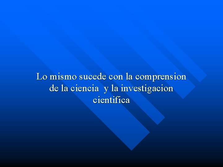 Lo mismo sucede con la comprension de la ciencia y la investigacion cientifica 