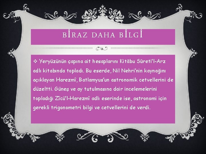 BİRAZ DAHA BİLGİ v Yeryüzünün çapına ait hesaplarını Kitâbu Sûreti’l-Arz adlı kitabında topladı. Bu