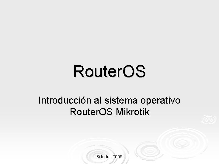 Router. OS Introducción al sistema operativo Router. OS Mikrotik © Index 2005 