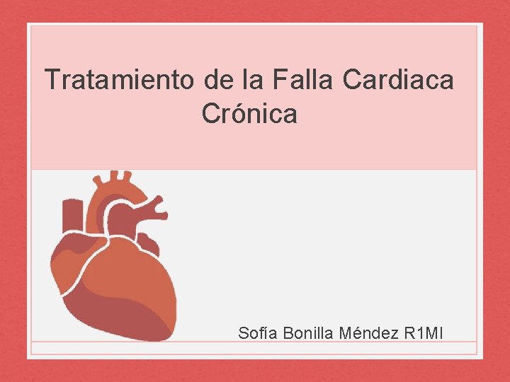 Tratamiento de la Falla Cardiaca Crónica Sofía Bonilla Méndez R 1 MI 