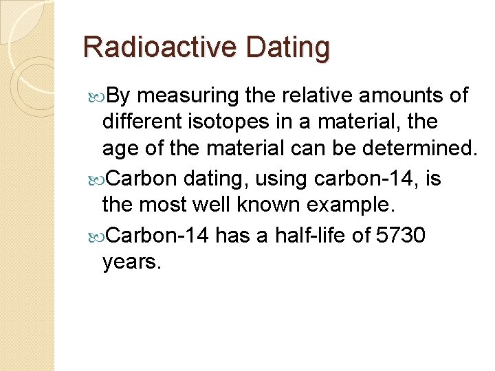 Radioactive Dating By measuring the relative amounts of different isotopes in a material, the