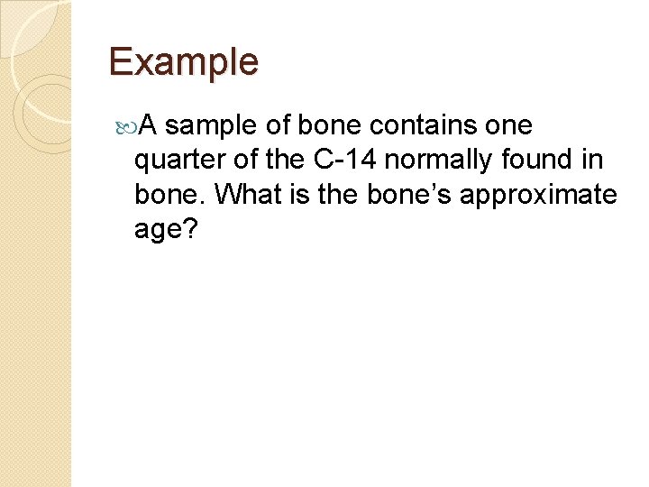 Example A sample of bone contains one quarter of the C-14 normally found in