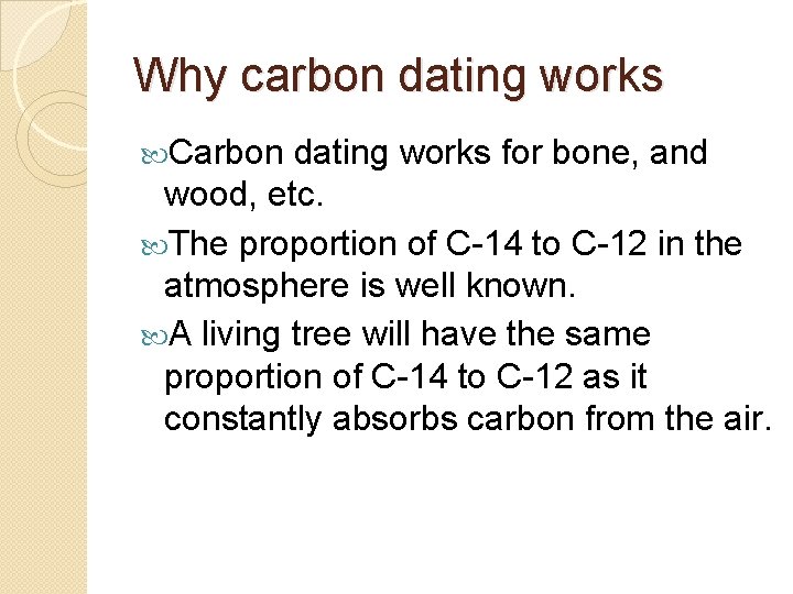 Why carbon dating works Carbon dating works for bone, and wood, etc. The proportion