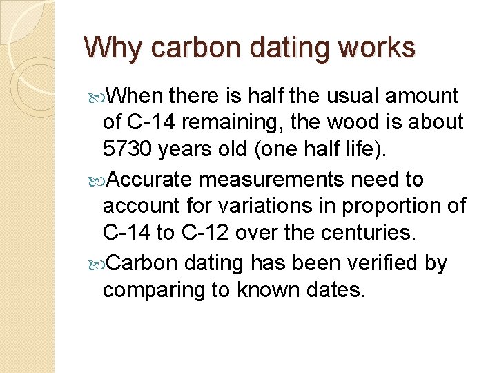 Why carbon dating works When there is half the usual amount of C-14 remaining,