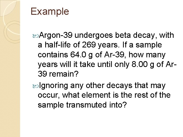 Example Argon-39 undergoes beta decay, with a half-life of 269 years. If a sample