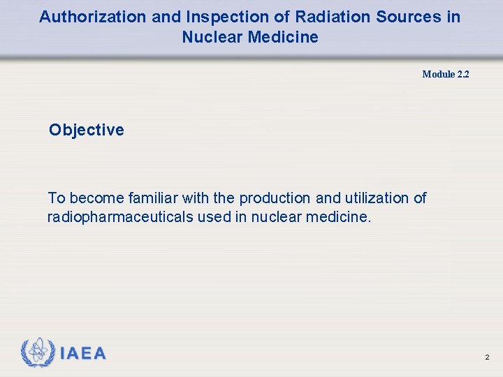 Authorization and Inspection of Radiation Sources in Nuclear Medicine Module 2. 2 Objective To