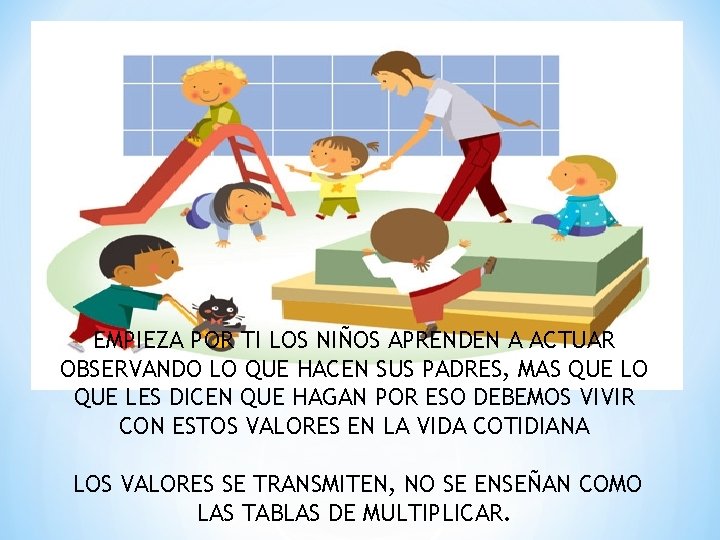 EMPIEZA POR TI LOS NIÑOS APRENDEN A ACTUAR OBSERVANDO LO QUE HACEN SUS PADRES,