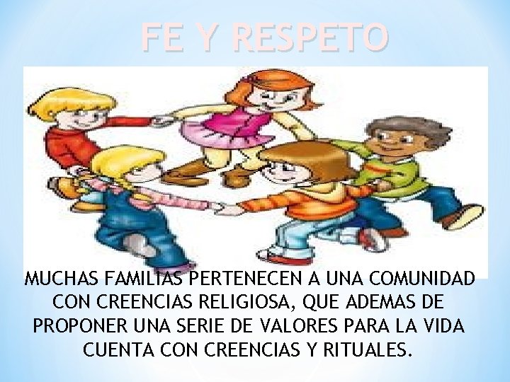 FE Y RESPETO MUCHAS FAMILIAS PERTENECEN A UNA COMUNIDAD CON CREENCIAS RELIGIOSA, QUE ADEMAS