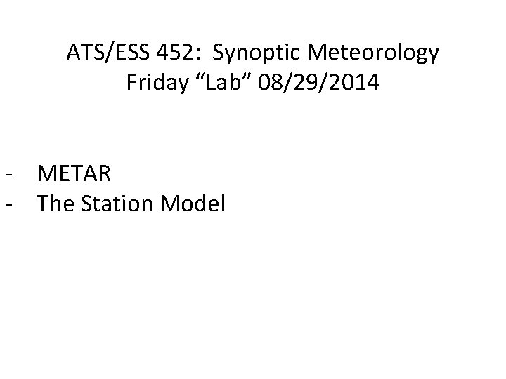 ATS/ESS 452: Synoptic Meteorology Friday “Lab” 08/29/2014 - METAR - The Station Model 