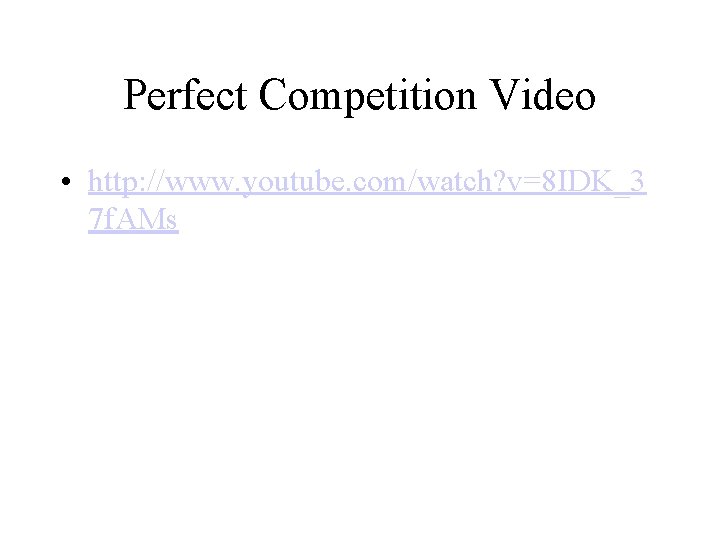 Perfect Competition Video • http: //www. youtube. com/watch? v=8 IDK_3 7 f. AMs 