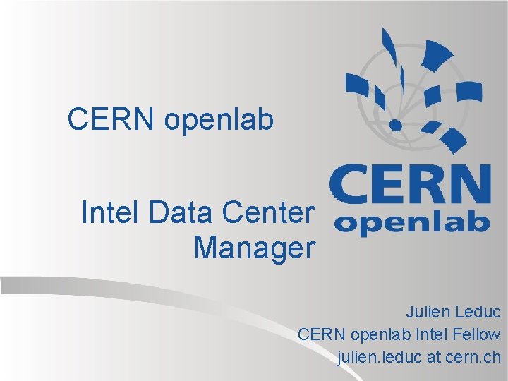 CERN openlab Intel Data Center Manager Julien Leduc CERN openlab Intel Fellow julien. leduc