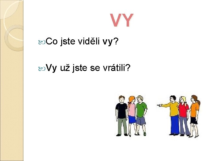 VY Co jste viděli vy? Vy už jste se vrátili? 