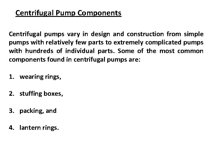 Centrifugal Pump Components Centrifugal pumps vary in design and construction from simple pumps with
