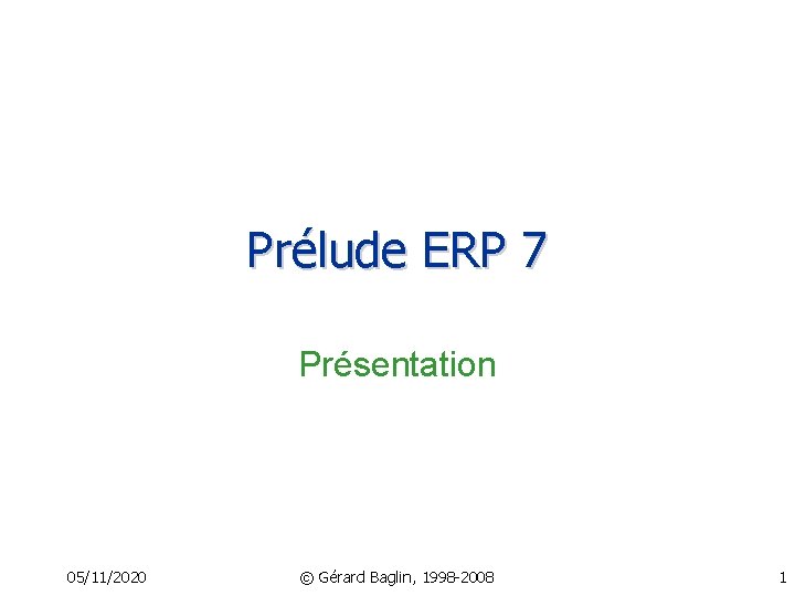 Prélude ERP 7 Présentation 05/11/2020 © Gérard Baglin, 1998 -2008 1 