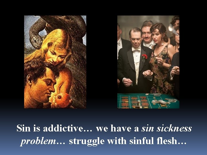 Sin is addictive… we have a sin sickness problem… struggle with sinful flesh… 