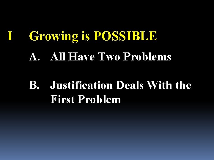 I Growing is POSSIBLE A. All Have Two Problems B. Justification Deals With the