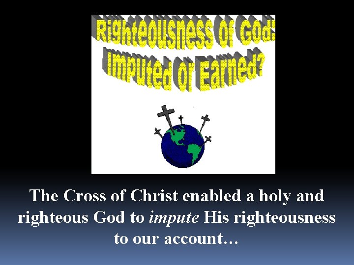The Cross of Christ enabled a holy and righteous God to impute His righteousness