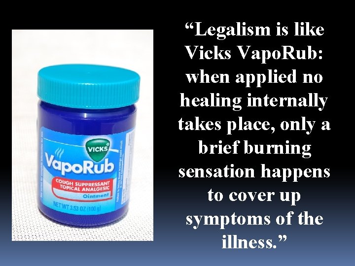 “Legalism is like Vicks Vapo. Rub: when applied no healing internally takes place, only