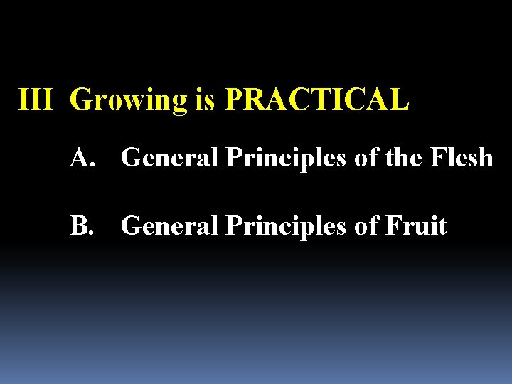 III Growing is PRACTICAL A. General Principles of the Flesh B. General Principles of