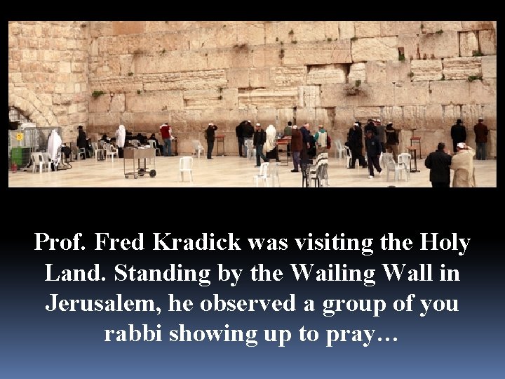 Prof. Fred Kradick was visiting the Holy Land. Standing by the Wailing Wall in