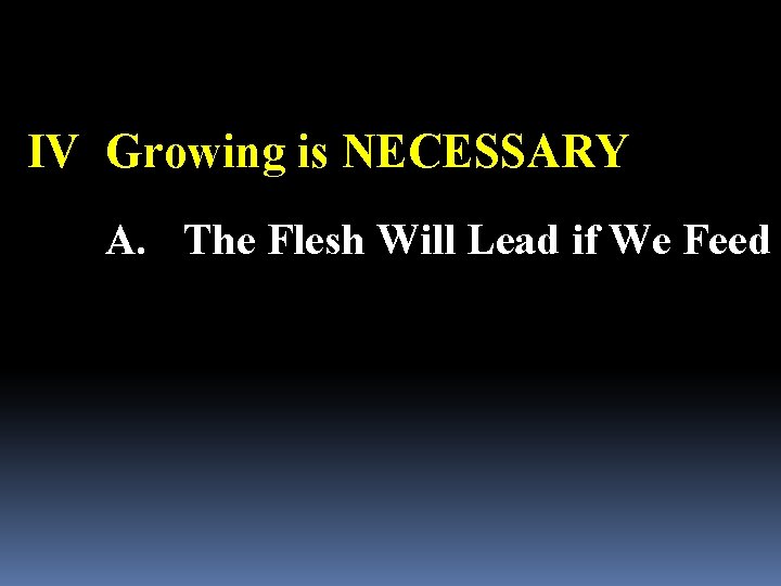 IV Growing is NECESSARY A. The Flesh Will Lead if We Feed 