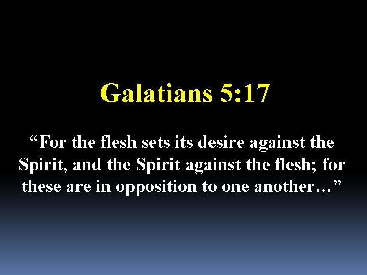 Galatians 5: 17 “For the flesh sets its desire against the Spirit, and the
